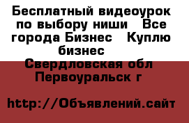 Бесплатный видеоурок по выбору ниши - Все города Бизнес » Куплю бизнес   . Свердловская обл.,Первоуральск г.